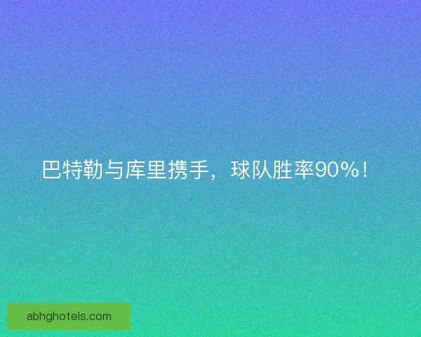巴特勒与库里携手，球队胜率90%！